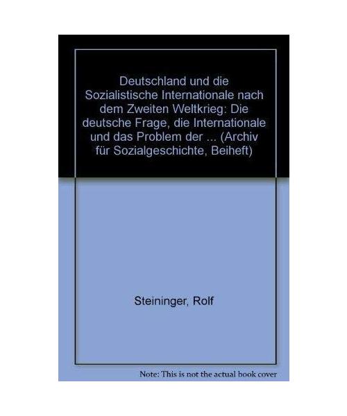 Deutschland und die Sozialistische Internationale nach dem Zweiten Weltkrieg.: Die deutsche Frage, die Internationale und das Problem der ... (Archiv für Sozialgeschichte: Beihefte)