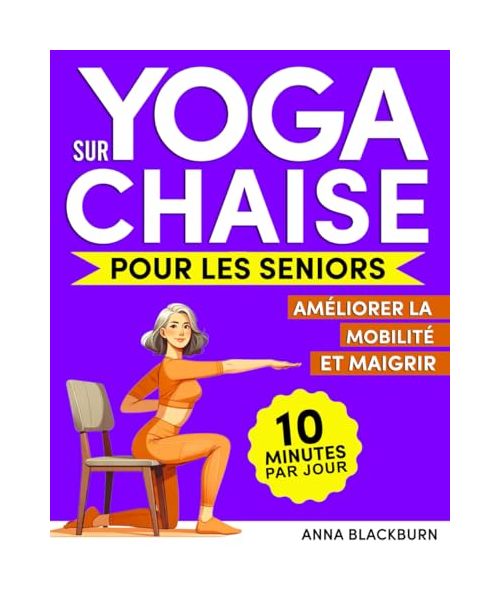 Yoga sur Chaise pour les Seniors: Le Programme de Yoga sur Chaise pour Vivre Sereinement et Sans Douleur Durant Vos Belles Années