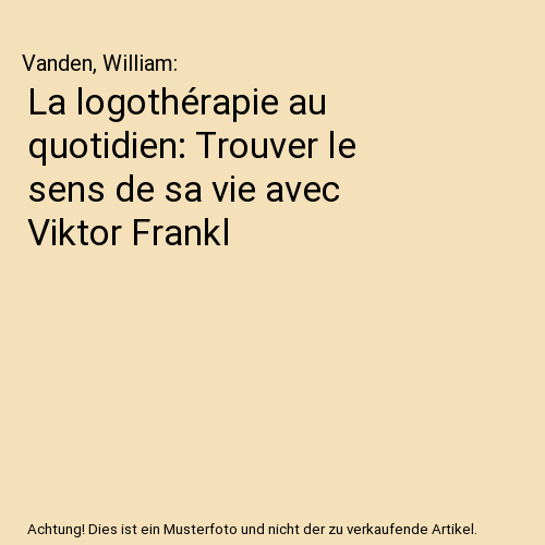 La logothérapie au quotidien: Trouver le sens de sa vie avec Viktor Frankl
