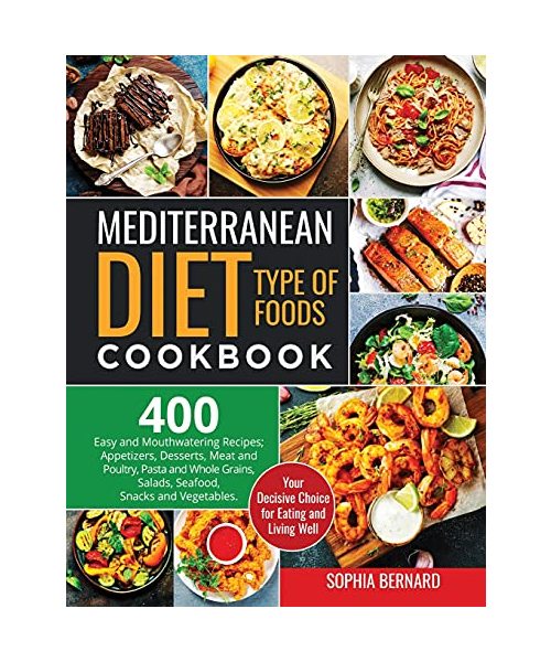 Mediterranean Diet Type of Foods Cookbook: 400 Easy and Mouthwatering Recipes; Appetizers, Desserts, Meat and Poultry, Pasta and Whole Grains, Salads, ... Decisive Choice for Eating and Living Well