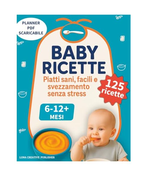 Baby Ricette: 125 Piatti Sani, Facili e Svezzamento Senza Stress da 6-12+ Mesi