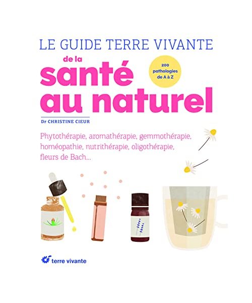 Le guide Terre vivante de la santé au naturel: phytothérapie, aromathérapie, gemmothérapie, homéopathie ...