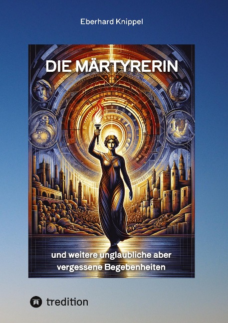 Die Märtyrerin: und weitere unglaubliche aber vergessene Begebenheiten
