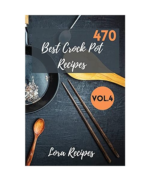 470 Best Crock Pot Recipes: 470+ Recipes For CrockPot Vol.4