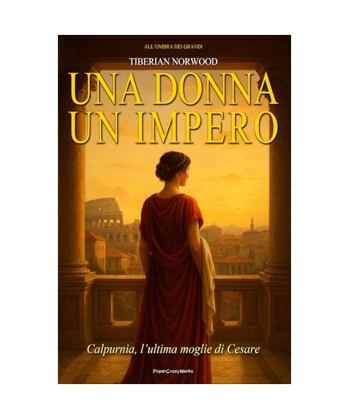 Calpurnia – Ultima moglie di Cesare - Una sposa. Un presagio. Un Impero.: Un romanzo storico ambientato nell’antica Roma. Intrighi, passione e misteri tra vestali, imperatori e tradimenti di potere.