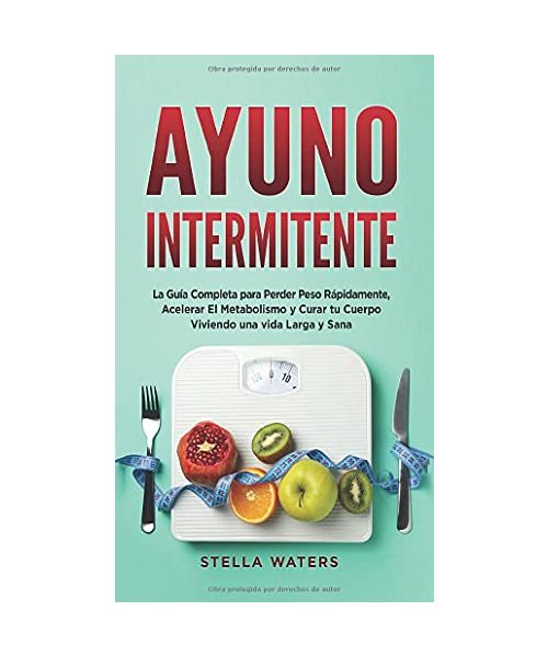Ayuno Intermitente: La Guía Completa para Perder Peso Rápidamente, Acelerar El Metabolismo y Curar tu Cuerpo Viviendo una vida Larga y San