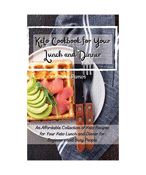 Keto Cookbok for Your Lunch and Dinner﻿: An Affordable Collection of Keto Recipes for Your Keto Lunch and Dinner for Beginners and Busy People