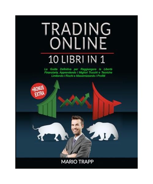 TRADING ONLINE: 10 LIBRI IN 1: La Guida Definitiva per Raggiungere la Libertà Finanziaria, Apprendendo i Migliori Trucchi e Tecniche Limitando i Rischi e Massimizzando i Profitti + BONUS EXTRA
