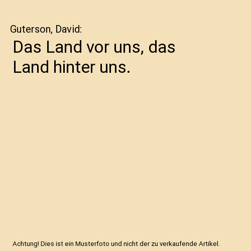 Das Land vor uns, das Land hinter uns.