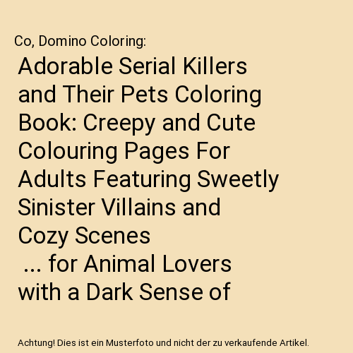 Adorable Serial Killers and Their Pets Coloring Book: Creepy and Cute Colouring Pages For Adults Featuring Sweetly Sinister Villains and Cozy Scenes | ... for Animal Lovers with a Dark Sense of Humor
