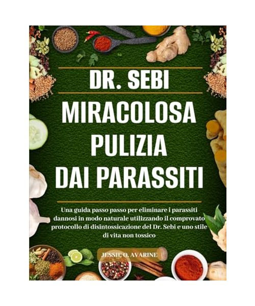 DR. SEBI MIRACOLOSA PULIZIA DAI PARASSITI: Una guida passo passo per eliminare i parassiti dannosi in modo naturale utilizzando il comprovato ... del Dr. Sebi e uno stile di vita non tossico