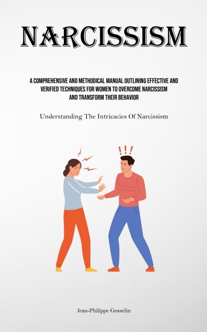 Narcissism: A Comprehensive And Methodical Manual Outlining Effective And Verified Techniques For Women To Overcome Narcissism And Transform Their ... (Understanding The Intricacies Of Narcissism)