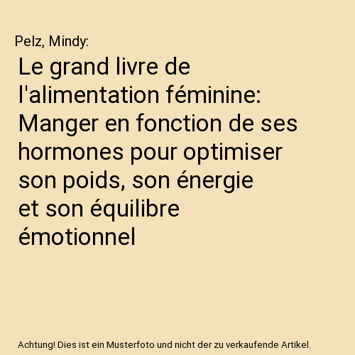 Le grand livre de l'alimentation féminine: Manger en fonction de ses hormones pour optimiser son poids, son énergie et son équilibre émotionnel