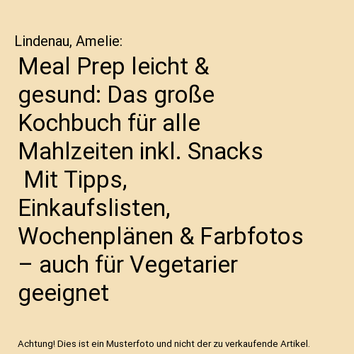 Meal Prep leicht & gesund: Das große Kochbuch für alle Mahlzeiten inkl. Snacks | Mit Tipps, Einkaufslisten, Wochenplänen & Farbfotos – auch für Vegetarier geeignet