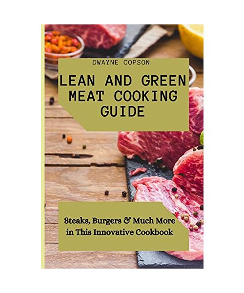 Lean and Green Meat Cooking Guide: Steaks, Burgers & Much More in This Innovative Cookbook