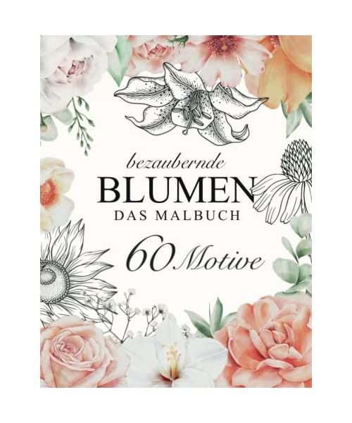 Bezaubernde Blumen – DAS MALBUCH: 60 einzigartige Motive für Erwachsene zum ausmalen, entspannen, genießen.