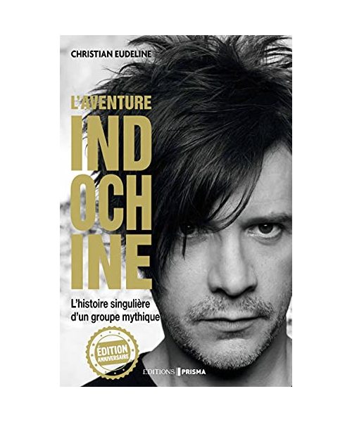 L'Aventure Indochine - L'histoire singulière d'un groupe mythique (édition anniversaire): L'histoire singulière d'un groupe mythique, Edition anniversaire