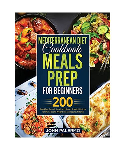 Mediterranean Diet Cookbook Meals Prep for Beginners: 200 Breakfast, Brunch, Lunch and Dinner Selected Recipes for Burn Fat and Weight loss to Prepare at Home