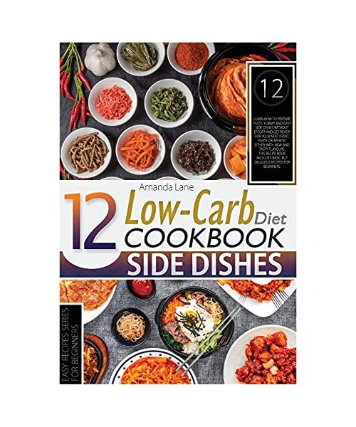 Low Carb Diet Cookbook Side Dishes: Learn How to Prepare Tasty, Yummy and Easy Side Dishes Without Effort and Get Ready for Your Nest Event, Party or ... Basic But Delicious Recipes for Beginners.