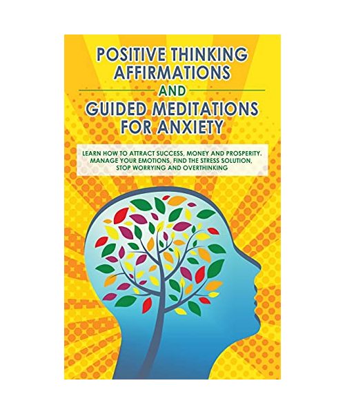 Positive Thinking Affirmations and Guided Meditations for Anxiety: Learn How to Attract Success, Money and Prosperity. Manage your Emotions, Find the