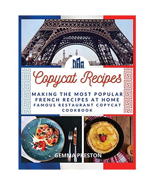 Copycat Recipes - French: Making the Most Popular French Recipes at Home (Famous Restaurant Copycat Cookbook)