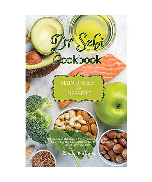 Dr Sebi Recipe Book - Main Dishes and Dessert: 61 Tasty and Easy-Made Recipes to Naturally Cleanse your Liver, Lose Weight and Lower High Blood Pressu
