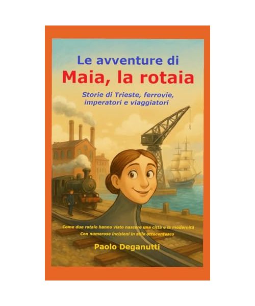Le avventure di Maia la rotaia: Storie di Trieste, rotaie, imperatori e viaggiatori. Come due rotaie hanno visto nascere una città e la modernità. (Tergeste - Ellet)
