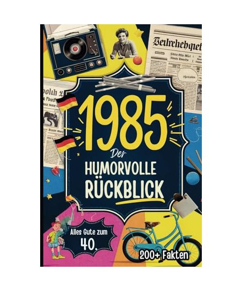 1985 – Der humorvolle Rückblick: Das ultimative Geburtstagsgeschenk zum 40. mit skurrilen Fakten und Ereignissen aus den letzten 40 Jahren