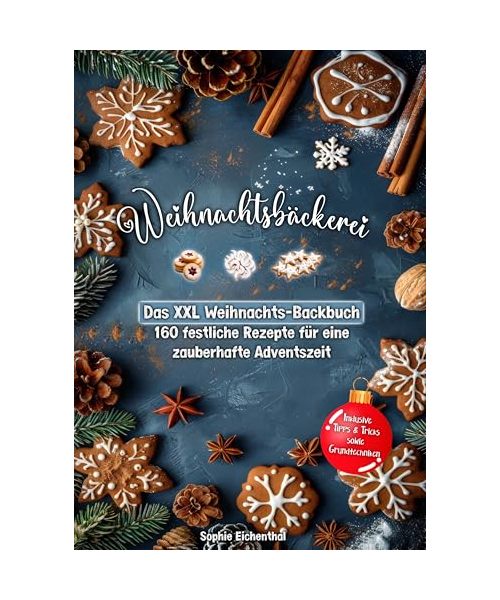 Weihnachtsbäckerei: Das XXL Weihnachts-Backbuch – 160 festliche Rezepte für eine zauberhafte Adventszeit