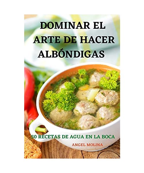 Dominar El Arte de Hacer Albóndigas 50 Recetas de Agua En La Boca