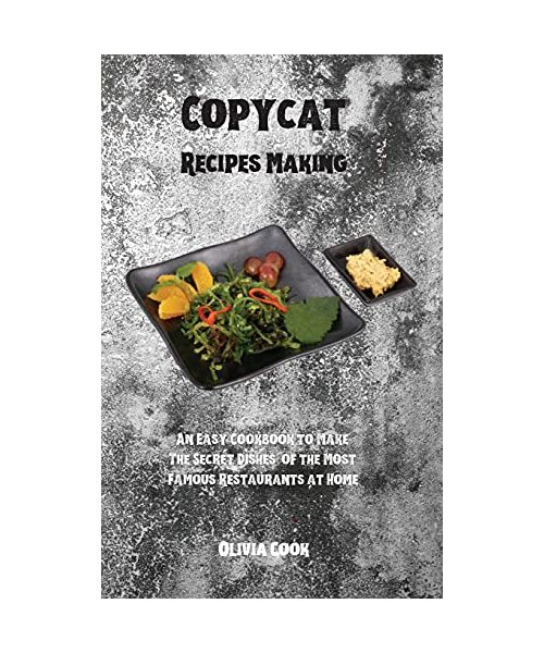 Copycat Recipes Making: An Easy Cookbook to Make The Secret Dishes of the Most Famous Restaurants at Home.