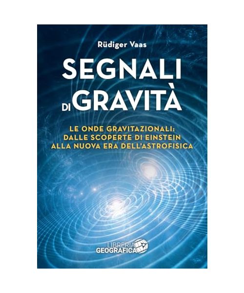 Segnali di gravità. Le onde gravitazionali: dalle scoperte di Einstein alla nuova era dell'astrofisica