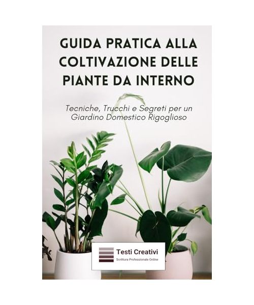 Guida Pratica alla Coltivazione delle Piante da Interno: Tecniche, Trucchi e Segreti per un Giardino Domestico Rigoglioso