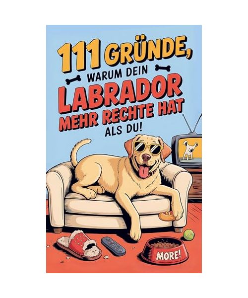 111 Gründe, warum dein Labrador mehr Rechte hat als du: Das Geschenkbuch für Labrador Besitzer & Fans | Mit Sabberlippe & Charmeoffensive