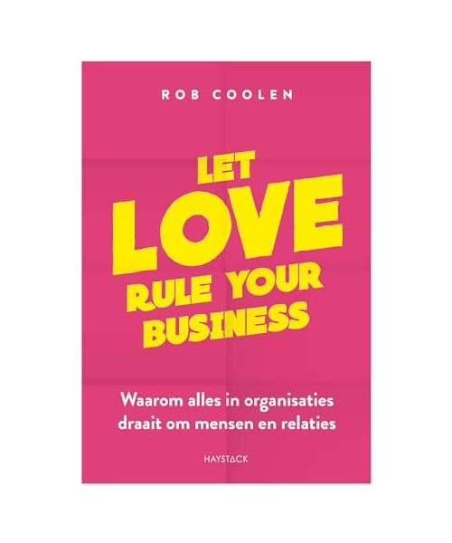 Let love rule your busines: waarom alles in organisaties draait om mensen en relaties