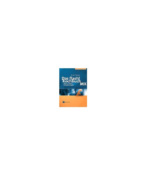 Das Flash-Kochbuch zur Version MX.: Flash von Anfang an bis zu den neuesten Erweiterungen.