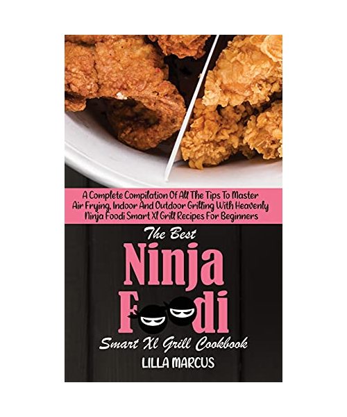 The Best Ninja Foodi Smart Xl Grill Cookbook: A Complete Compilation Of All The Tips To Master Air Frying, Indoor And Outdoor Grilling With Heavenly Ninja Foodi Smart Xl Grill Recipes For Beginners