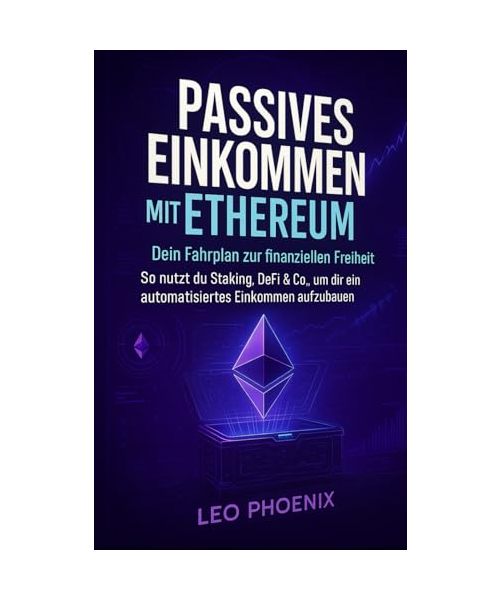 Passives Einkommen mit Ethereum: Dein Fahrplan zur finanziellen Freiheit: So nutzt du Staking, DeFi & Co., um dir ein automatisiertes Einkommen aufzubauen (Kryptowährungen: Bitcoin, Ethereum und Co.)