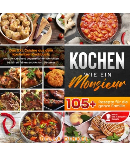 Kochen wie ein Monsieur – 105+ Rezepte für die ganze Familie: Das XXL Cuisine aus dem Kochmixer Kochbuch. Von Low Carb und vegetarischen Gerichten bis hin zu feinen Snacks und Desserts uvm.