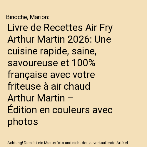 Livre de Recettes Air Fry Arthur Martin 2026: Une cuisine rapide, saine, savoureuse et 100% française avec votre friteuse à air chaud Arthur Martin – Édition en couleurs avec photos