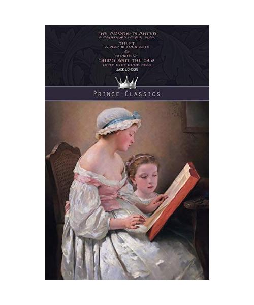 The Acorn-Planter: A California Forest Play, Theft: A Play In Four Acts & Stories of Ships and the Sea: Little Blue Book #1169