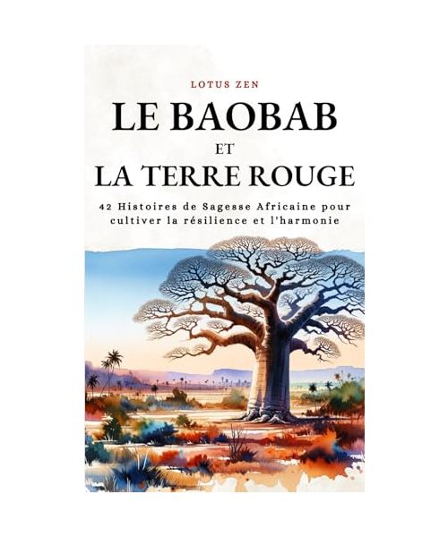 Le Baobab Et La Terre Rouge: 42 Histoires de Sagesse Africaine pour cultiver la résilience et l'harmonie (Lotus Zen)