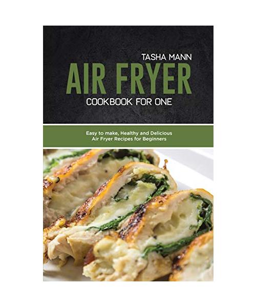 Air Fryer Cookbook for One: Easy to make, Healthy and Delicious Air Fryer Recipes for Beginners