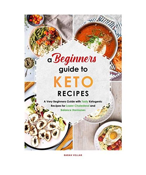 A Beginners Guide to Keto Diet Recipes: A Very Beginners Guide with Tasty Ketogenic Recipes for Lower Cholesterol and Balance Hormones