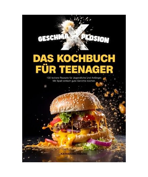 GESCHMA-X-PLOSION: Das Kochbuch für Teenager: 130 leckere Rezepte für Jugendliche und Anfänger. Mit Spaß, einfach gute Gerichte kochen.