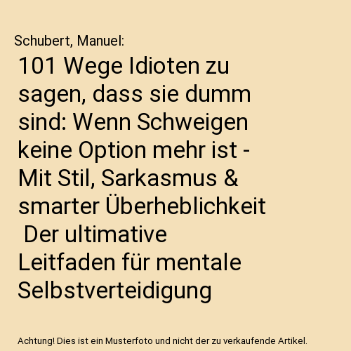 101 Wege Idioten zu sagen, dass sie dumm sind: Wenn Schweigen keine Option mehr ist - Mit Stil, Sarkasmus & smarter Überheblichkeit | Der ultimative Leitfaden für mentale Selbstverteidigung