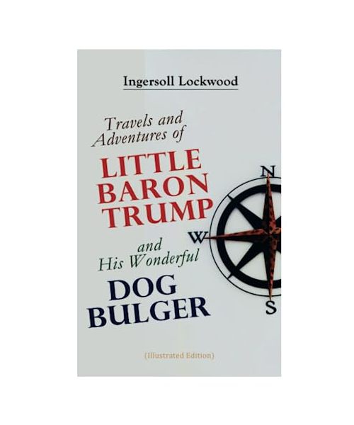 Travels and Adventures of Little Baron Trump and His Wonderful Dog Bulger (Illustrated Edition)