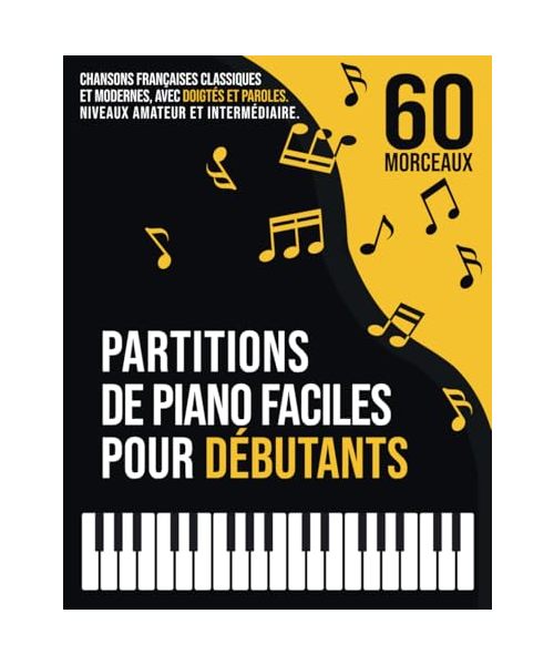60 Partitions de Piano Faciles pour Débutants: Chansons Françaises Classiques et Modernes, Connues et Populaires, avec Doigtés et Paroles, Classées en 3 Niveaux de Difficulté