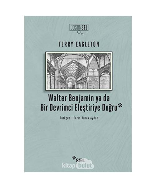 Walter Benjamin ya da Bir Devrimci Elestiriye Dogru