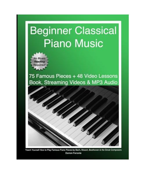 Beginner Classical Piano Music: Teach Yourself How to Play Famous Piano Pieces by Bach, Mozart, Beethoven & the Great Composers (Book, Streaming Video